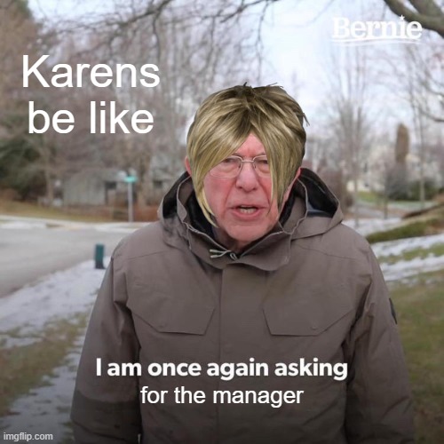 Bernie I Am Once Again Asking For Your Support | Karens be like; for the manager | image tagged in memes,bernie i am once again asking for your support | made w/ Imgflip meme maker