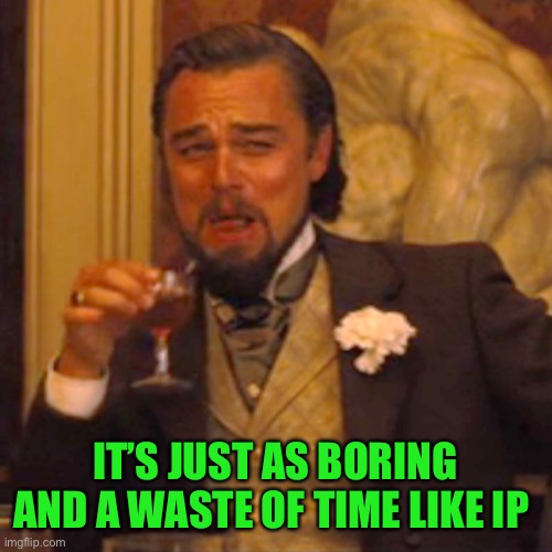 Laughing Leo Meme | IT’S JUST AS BORING AND A WASTE OF TIME LIKE IP | image tagged in memes,laughing leo | made w/ Imgflip meme maker