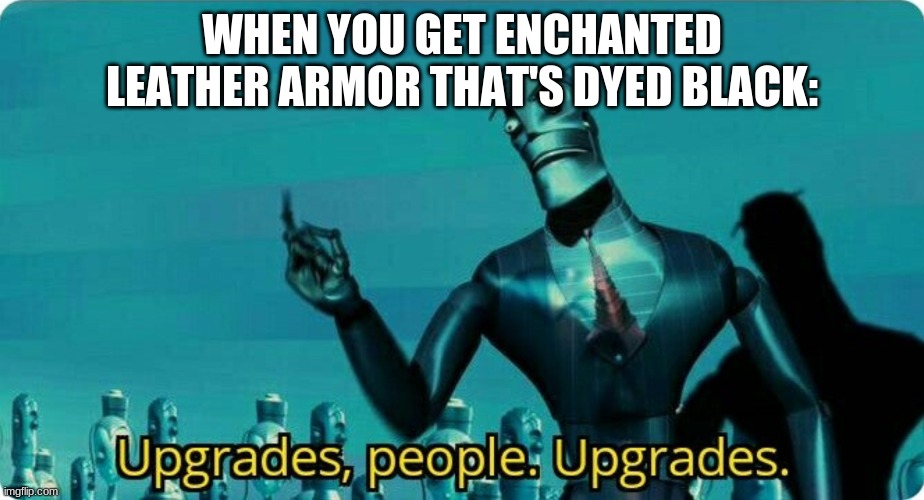 Upgrades people, upgrades | WHEN YOU GET ENCHANTED LEATHER ARMOR THAT'S DYED BLACK: | image tagged in upgrades people upgrades | made w/ Imgflip meme maker