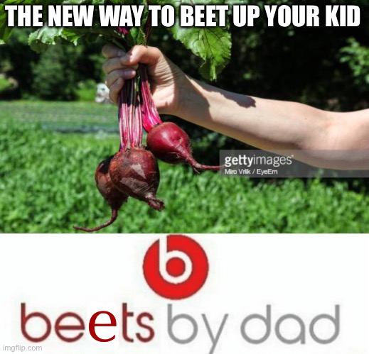 oh no | THE NEW WAY TO BEET UP YOUR KID; e | image tagged in beats by dad,funny,dark humor,fallout hold up,this is not okie dokie,child abuse | made w/ Imgflip meme maker