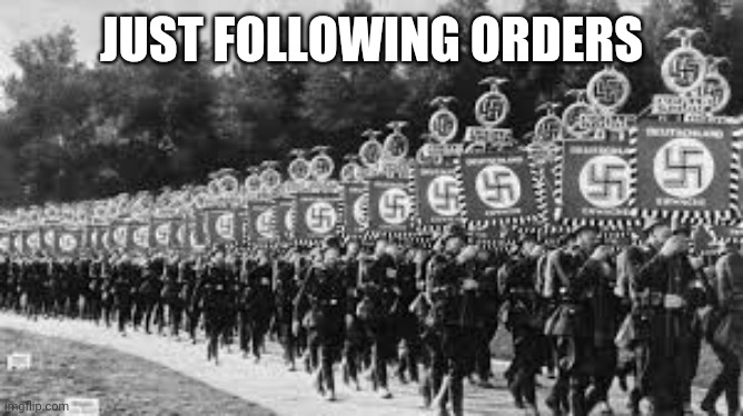 Nazi Soldiers | JUST FOLLOWING ORDERS | image tagged in nazi soldiers | made w/ Imgflip meme maker