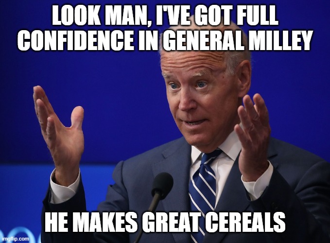 Joe Biden - Hands Up | LOOK MAN, I'VE GOT FULL CONFIDENCE IN GENERAL MILLEY; HE MAKES GREAT CEREALS | image tagged in joe biden - hands up | made w/ Imgflip meme maker