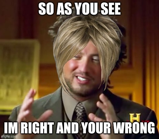 Ancient Aliens | SO AS YOU SEE; IM RIGHT AND YOUR WRONG | image tagged in memes,ancient aliens | made w/ Imgflip meme maker