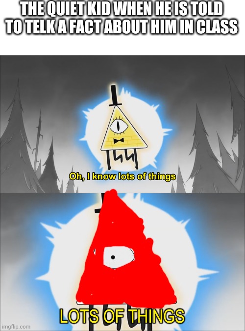 I know lots of things | THE QUIET KID WHEN HE IS TOLD TO TELK A FACT ABOUT HIM IN CLASS | image tagged in lots of things | made w/ Imgflip meme maker