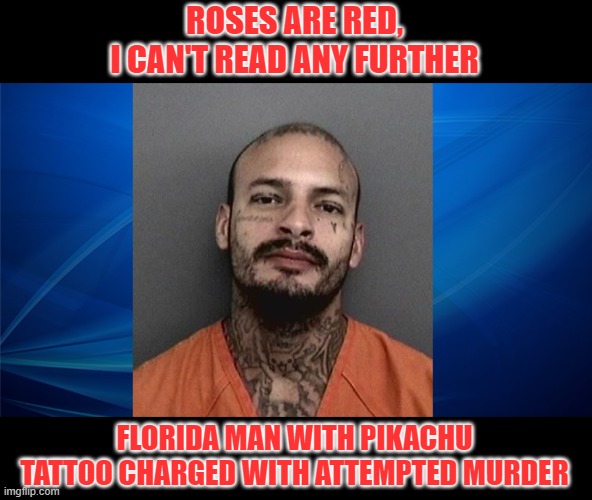 ROSES ARE RED,
I CAN'T READ ANY FURTHER; FLORIDA MAN WITH PIKACHU TATTOO CHARGED WITH ATTEMPTED MURDER | image tagged in pikachu,tattoo,murder,roses are red | made w/ Imgflip meme maker