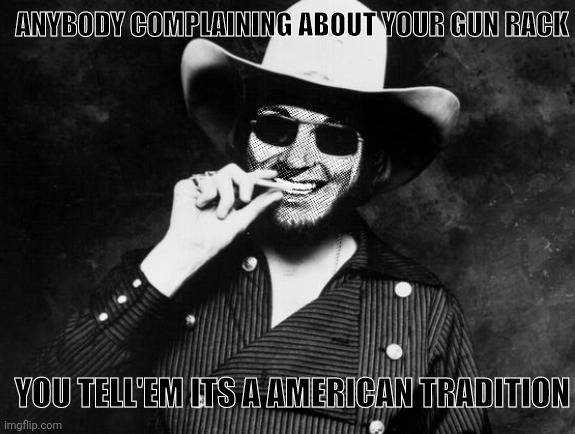 Hank Strangmeme Jr | ANYBODY COMPLAINING ABOUT YOUR GUN RACK YOU TELL'EM ITS A AMERICAN TRADITION | image tagged in hank strangmeme jr | made w/ Imgflip meme maker