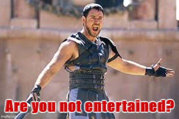 Are you not entertained | Are you not entertained? | image tagged in are you not entertained | made w/ Imgflip meme maker