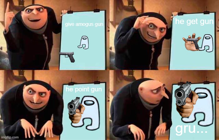 Gru's Plan Meme | give amogus gun; he get gun; he point gun; gru... | image tagged in memes,gru's plan | made w/ Imgflip meme maker