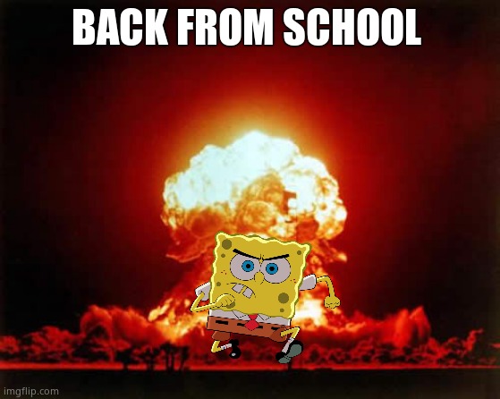 Nuclear Explosion | BACK FROM SCHOOL | image tagged in memes,nuclear explosion | made w/ Imgflip meme maker