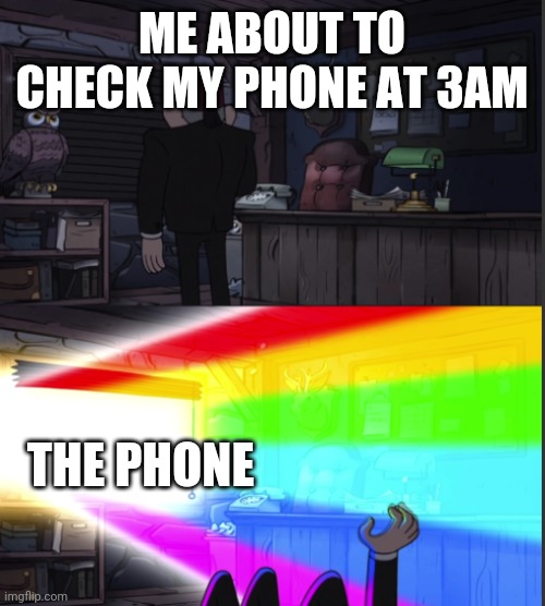 Always happens | ME ABOUT TO CHECK MY PHONE AT 3AM; THE PHONE | image tagged in time to open the windo-oooww | made w/ Imgflip meme maker