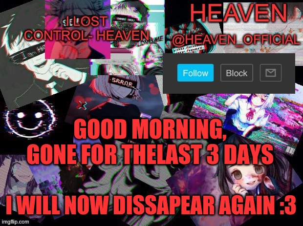 UwU | GOOD MORNING, GONE FOR THELAST 3 DAYS; I WILL NOW DISSAPEAR AGAIN :3 | image tagged in heavenly | made w/ Imgflip meme maker