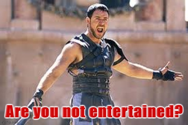 Gladiator are you not entertained | image tagged in gladiator are you not entertained | made w/ Imgflip meme maker