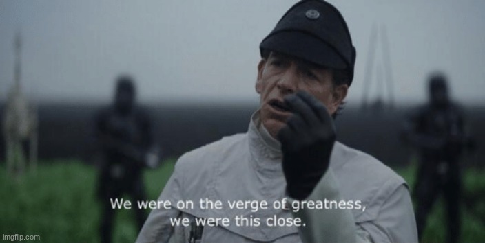 We Were On The Verge Of Greatness We Were This Close | image tagged in we were on the verge of greatness we were this close | made w/ Imgflip meme maker