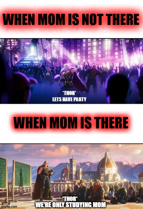 WHEN MOM IS THERE, & NOT THERE | WHEN MOM IS NOT THERE; WHEN MOM IS THERE; WE'RE ONLY STUDYING MOM | image tagged in thor when mom is there but its reversed,meme,memes,funny | made w/ Imgflip meme maker