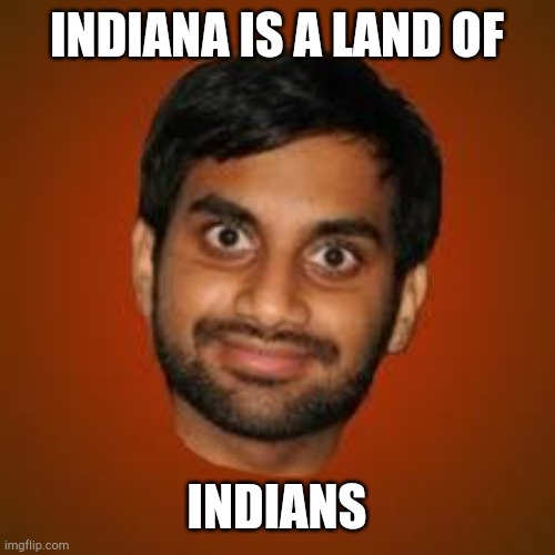 Indian guy | INDIANA IS A LAND OF INDIANS | image tagged in indian guy | made w/ Imgflip meme maker