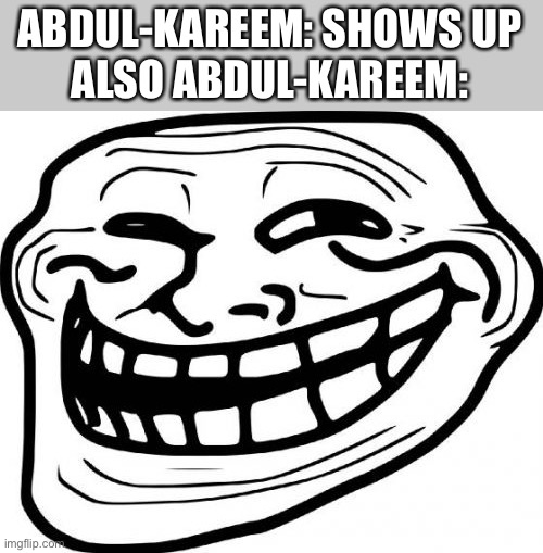 Troll Face Meme | ABDUL-KAREEM: SHOWS UP
ALSO ABDUL-KAREEM: | image tagged in memes,troll face | made w/ Imgflip meme maker