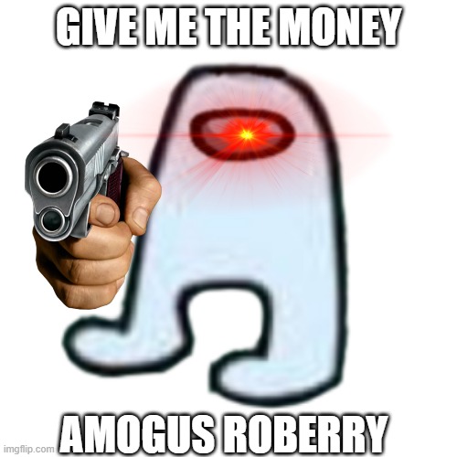 AMOGUS | GIVE ME THE MONEY; AMOGUS ROBERRY | image tagged in amogus | made w/ Imgflip meme maker