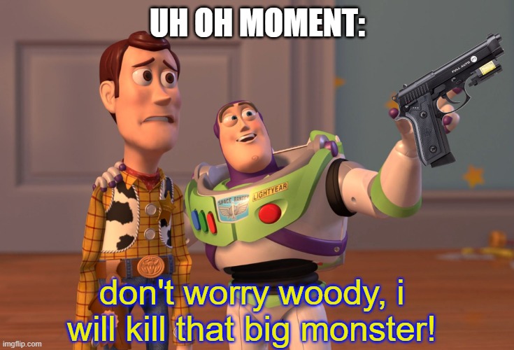 when buzz seeing the andy | UH OH MOMENT:; don't worry woody, i will kill that big monster! | image tagged in memes,x x everywhere,toy story | made w/ Imgflip meme maker