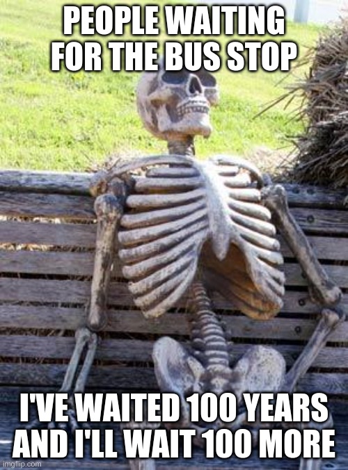 Waiting Skeleton | PEOPLE WAITING FOR THE BUS STOP; I'VE WAITED 100 YEARS AND I'LL WAIT 100 MORE | image tagged in memes,waiting skeleton | made w/ Imgflip meme maker