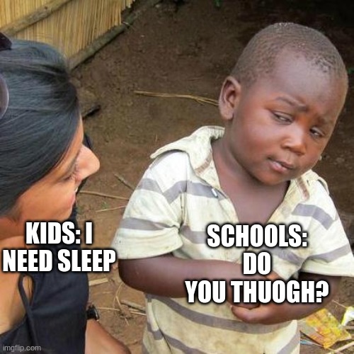 Third World Skeptical Kid | SCHOOLS: DO YOU THUOGH? KIDS: I NEED SLEEP | image tagged in memes,third world skeptical kid | made w/ Imgflip meme maker