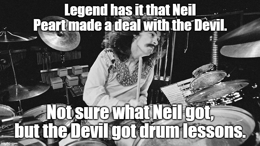 Legend has it that Neil Peart made a deal with the Devil. Not sure what Neil got, but the Devil got drum lessons. | image tagged in funny | made w/ Imgflip meme maker