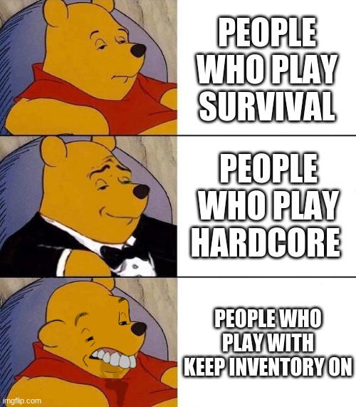 Best,Better, Blurst | PEOPLE WHO PLAY SURVIVAL; PEOPLE WHO PLAY HARDCORE; PEOPLE WHO PLAY WITH KEEP INVENTORY ON | image tagged in best better blurst | made w/ Imgflip meme maker