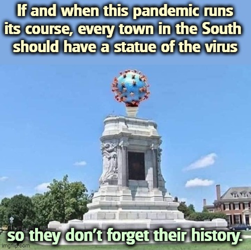 Something else the South lost. | If and when this pandemic runs its course, every town in the South 
should have a statue of the virus; so they don't forget their history. | image tagged in coronavirus,covid-19,pandemic,anti vax,losers,defeat | made w/ Imgflip meme maker