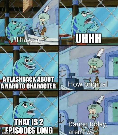Why though | UHHH; A FLASHBACK ABOUT A NARUTO CHARACTER; THAT IS 2 EPISODES LONG | image tagged in daring today aren't we squidward | made w/ Imgflip meme maker