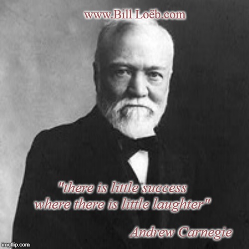 there is little success where there is little laughter | www.Bill Loëb.com; "there is little success where there is little laughter"; Andrew Carnegie | image tagged in andrew carnegie,quote success,quote,success,laughter | made w/ Imgflip meme maker
