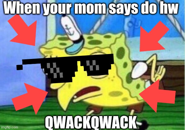 pls no homework | When your mom says do hw; QWACKQWACK | image tagged in memes,mocking spongebob | made w/ Imgflip meme maker