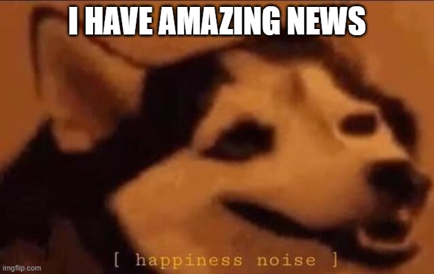 This focuses on the Fakemon I(and M) have been creating! | I HAVE AMAZING NEWS | image tagged in happiness noise | made w/ Imgflip meme maker