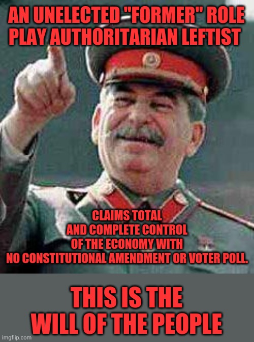 Stalin says | AN UNELECTED "FORMER" ROLE PLAY AUTHORITARIAN LEFTIST CLAIMS TOTAL AND COMPLETE CONTROL OF THE ECONOMY WITH NO CONSTITUTIONAL AMENDMENT OR V | image tagged in stalin says | made w/ Imgflip meme maker