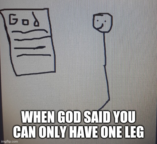 Oh lowd | WHEN GOD SAID YOU CAN ONLY HAVE ONE LEG | image tagged in memes,dark humor | made w/ Imgflip meme maker