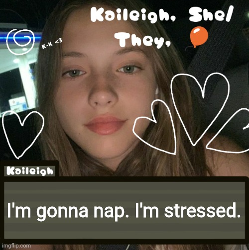 I'm gonna nap. I'm stressed. | image tagged in kaileigh | made w/ Imgflip meme maker