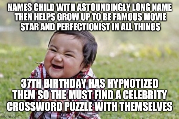 I love word seaches so that's why I got the idea... | NAMES CHILD WITH ASTOUNDINGLY LONG NAME
 THEN HELPS GROW UP TO BE FAMOUS MOVIE
 STAR AND PERFECTIONIST IN ALL THINGS; 37TH BIRTHDAY HAS HYPNOTIZED 
THEM SO THE MUST FIND A CELEBRITY
 CROSSWORD PUZZLE WITH THEMSELVES | image tagged in memes,evil toddler | made w/ Imgflip meme maker