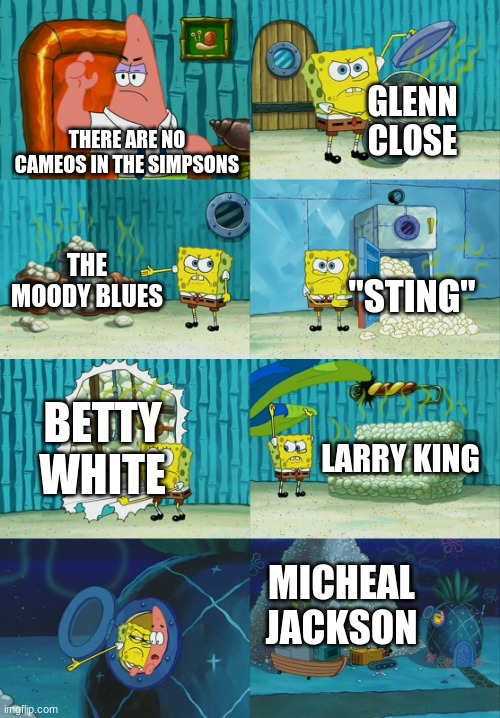 The Simpsons DOES have Cameos, Stupid. | GLENN CLOSE; THERE ARE NO CAMEOS IN THE SIMPSONS; THE MOODY BLUES; "STING"; BETTY WHITE; LARRY KING; MICHEAL JACKSON | image tagged in spongebob diapers meme | made w/ Imgflip meme maker