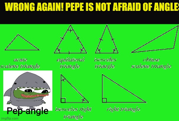 WRONG AGAIN! PEPE IS NOT AFRAID OF ANGLES! Pep-angle | made w/ Imgflip meme maker