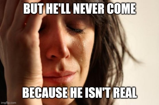 First World Problems Meme | BUT HE'LL NEVER COME BECAUSE HE ISN'T REAL | image tagged in memes,first world problems | made w/ Imgflip meme maker