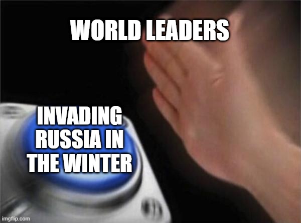 Blank Nut Button Meme | WORLD LEADERS; INVADING RUSSIA IN THE WINTER | image tagged in memes,blank nut button | made w/ Imgflip meme maker