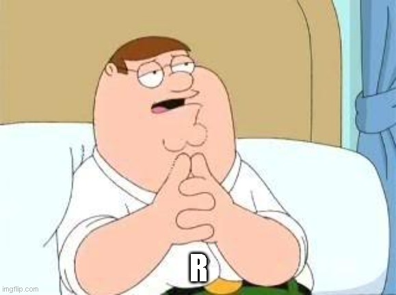 R | R | image tagged in peter griffin go on | made w/ Imgflip meme maker