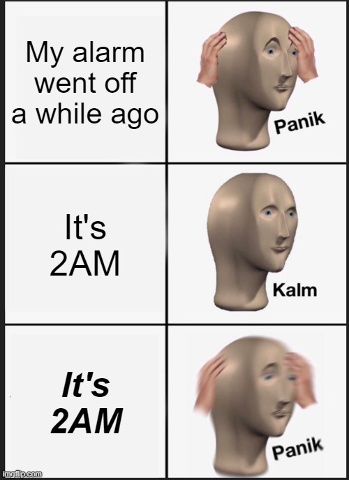 Panik Kalm Panik Meme | My alarm went off a while ago; It's 2AM; It's 2AM | image tagged in memes,panik kalm panik | made w/ Imgflip meme maker