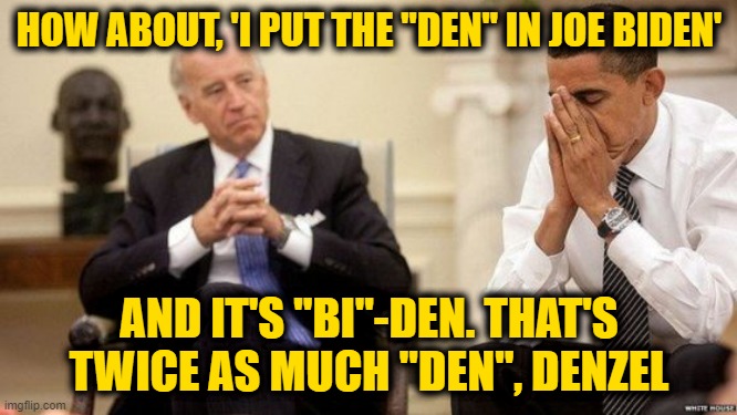 The Art of the Spin | HOW ABOUT, 'I PUT THE "DEN" IN JOE BIDEN'; AND IT'S "BI"-DEN. THAT'S TWICE AS MUCH "DEN", DENZEL | image tagged in joe and barry | made w/ Imgflip meme maker