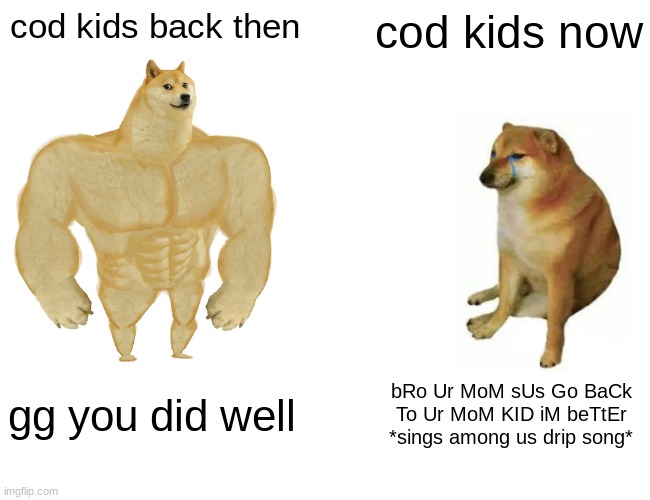 Buff Doge vs. Cheems Meme | cod kids back then; cod kids now; gg you did well; bRo Ur MoM sUs Go BaCk To Ur MoM KID iM beTtEr *sings among us drip song* | image tagged in memes,buff doge vs cheems | made w/ Imgflip meme maker