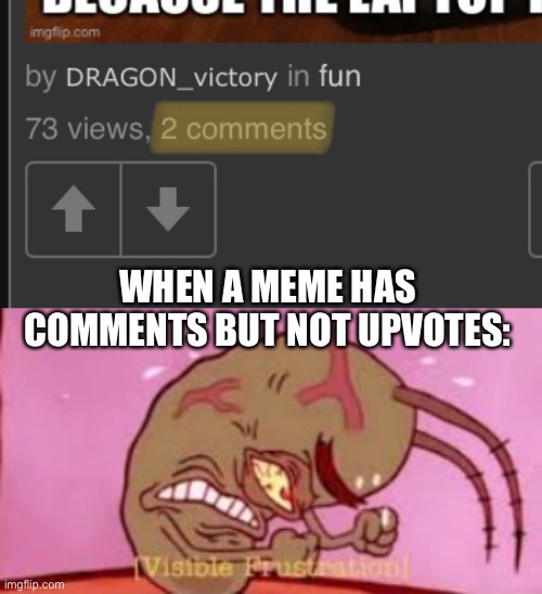 Just... just why? | WHEN A MEME HAS COMMENTS BUT NOT UPVOTES: | image tagged in visible frustration | made w/ Imgflip meme maker