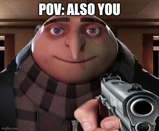 Gru Gun | POV: ALSO YOU | image tagged in gru gun | made w/ Imgflip meme maker