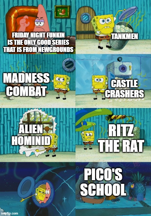 Spongebob diapers meme | TANKMEN; FRIDAY NIGHT FUNKIN IS THE ONLY GOOD SERIES THAT IS FROM NEWGROUNDS; MADNESS COMBAT; CASTLE CRASHERS; ALIEN HOMINID; RITZ THE RAT; PICO'S SCHOOL | image tagged in spongebob diapers meme,newgrounds,friday night funkin,tankman,madness combat | made w/ Imgflip meme maker