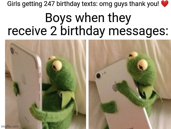 Us guys don't get shit | Girls getting 247 birthday texts: omg guys thank you! ❤️; Boys when they receive 2 birthday messages: | image tagged in happy birthday,birthday wishes,girls vs boys,me and the boys | made w/ Imgflip meme maker