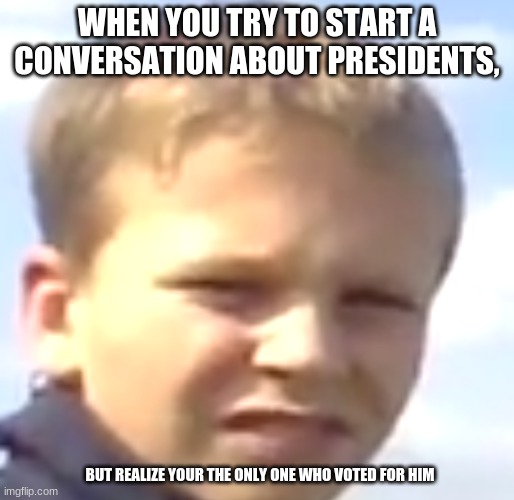 thbjbghjngh | WHEN YOU TRY TO START A CONVERSATION ABOUT PRESIDENTS, BUT REALIZE YOUR THE ONLY ONE WHO VOTED FOR HIM | image tagged in chad mad | made w/ Imgflip meme maker