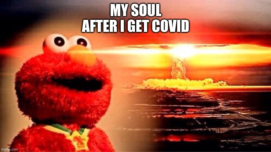 I already have covid19 | MY SOUL AFTER I GET COVID | image tagged in elmo nuclear explosion | made w/ Imgflip meme maker