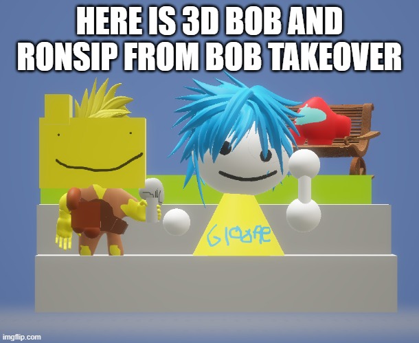 you like it |  HERE IS 3D BOB AND RONSIP FROM BOB TAKEOVER | image tagged in bob and bosip,3d | made w/ Imgflip meme maker